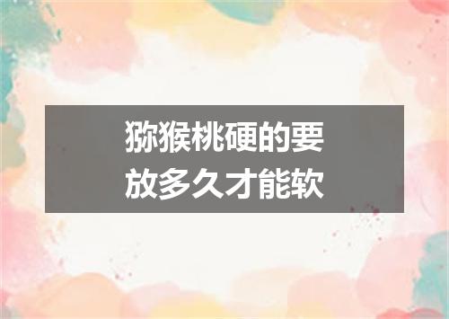 猕猴桃硬的要放多久才能软