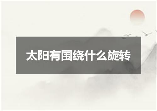 太阳有围绕什么旋转