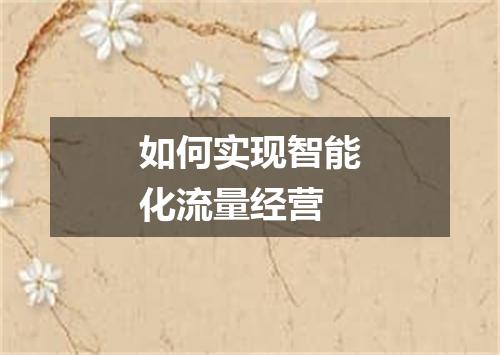 如何实现智能化流量经营