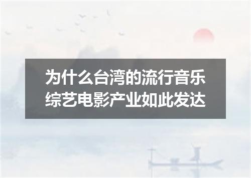 为什么台湾的流行音乐综艺电影产业如此发达