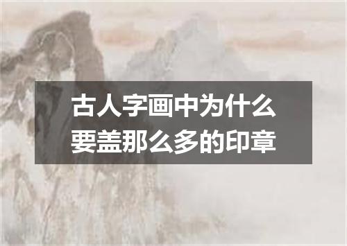 古人字画中为什么要盖那么多的印章