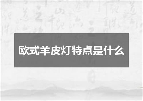 欧式羊皮灯特点是什么