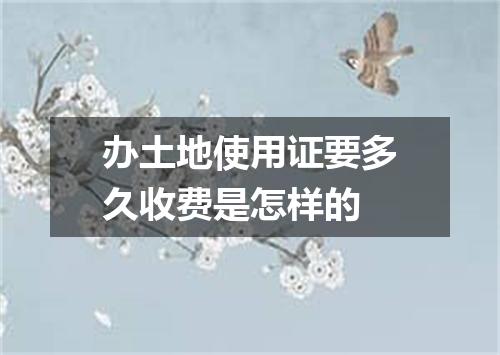 办土地使用证要多久收费是怎样的