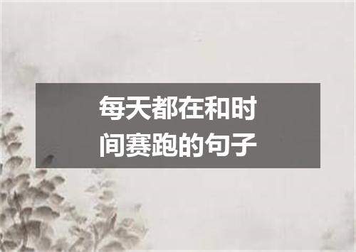 每天都在和时间赛跑的句子