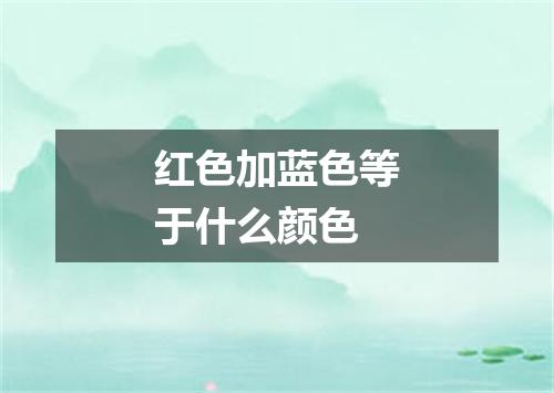 红色加蓝色等于什么颜色