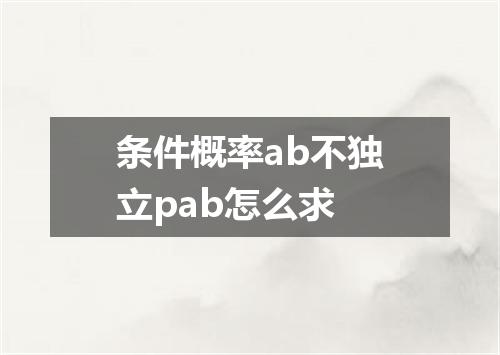 条件概率ab不独立pab怎么求