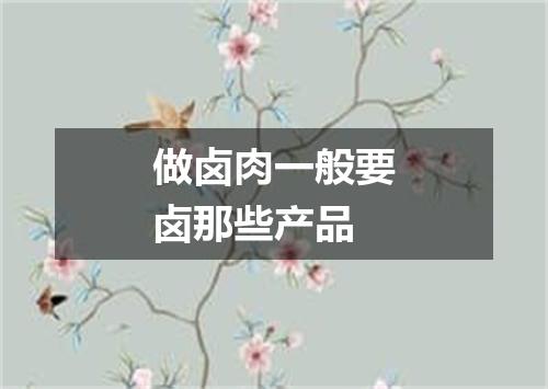 做卤肉一般要卤那些产品