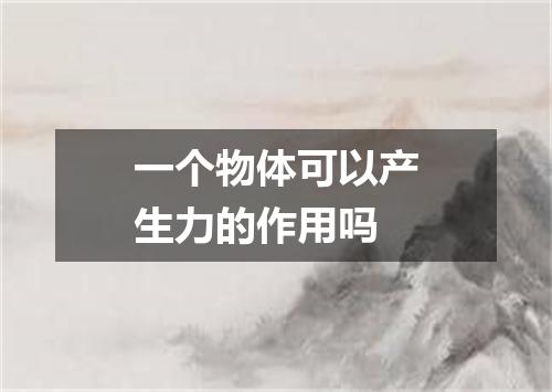 一个物体可以产生力的作用吗
