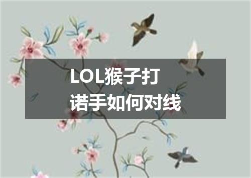LOL猴子打诺手如何对线