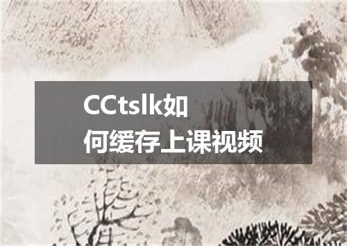CCtslk如何缓存上课视频