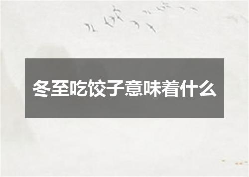 冬至吃饺子意味着什么