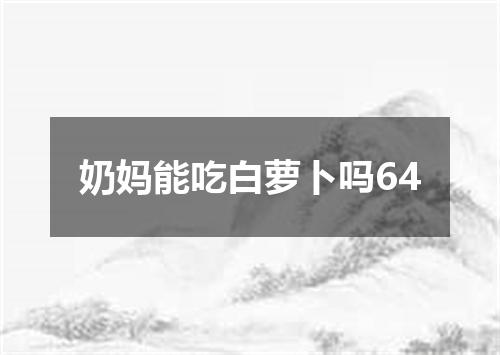 奶妈能吃白萝卜吗64