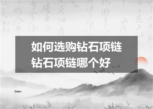 如何选购钻石项链钻石项链哪个好