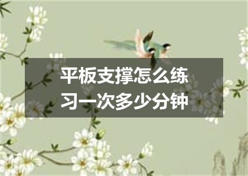平板支撑怎么练习一次多少分钟