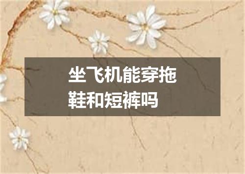 坐飞机能穿拖鞋和短裤吗