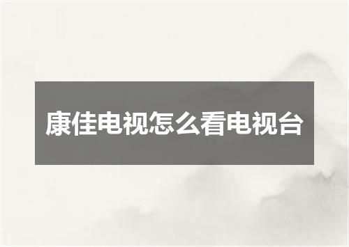 康佳电视怎么看电视台