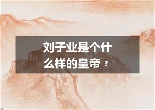 刘子业是个什么样的皇帝﹖