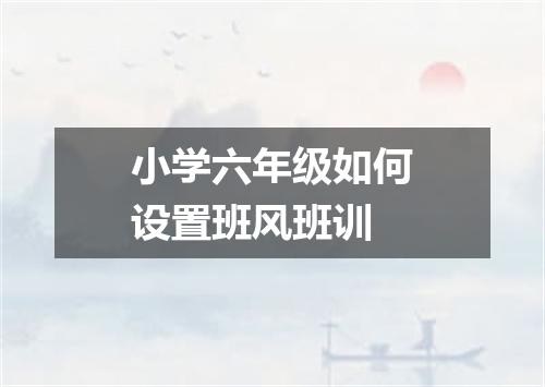 小学六年级如何设置班风班训