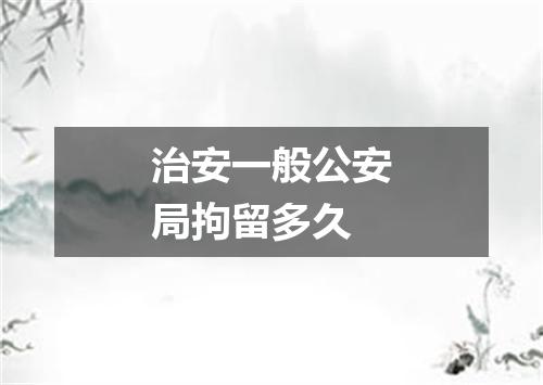 治安一般公安局拘留多久