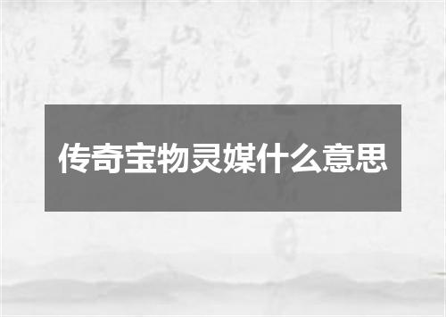 传奇宝物灵媒什么意思
