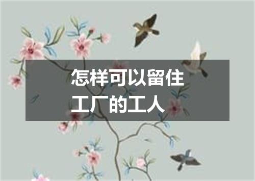 怎样可以留住工厂的工人