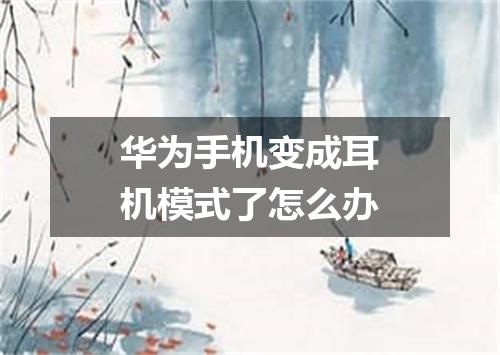 华为手机变成耳机模式了怎么办