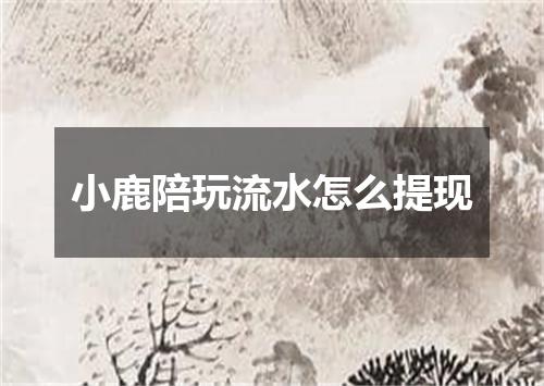 小鹿陪玩流水怎么提现