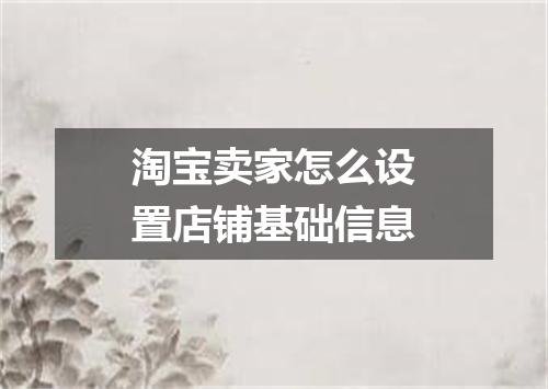 淘宝卖家怎么设置店铺基础信息
