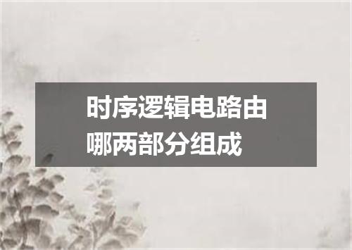 时序逻辑电路由哪两部分组成