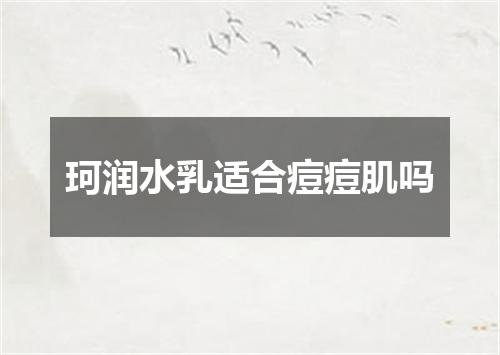 珂润水乳适合痘痘肌吗