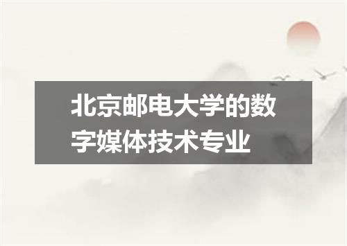 北京邮电大学的数字媒体技术专业