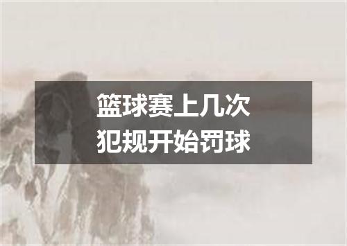 篮球赛上几次犯规开始罚球