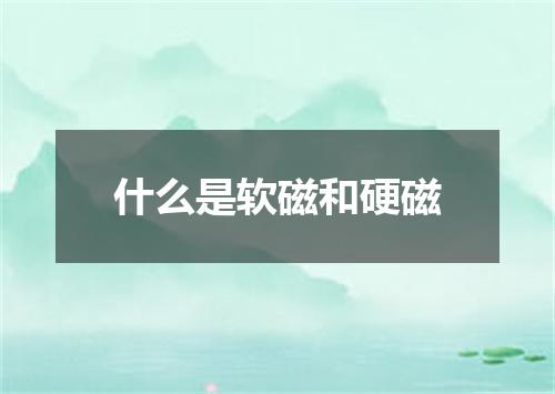 什么是软磁和硬磁
