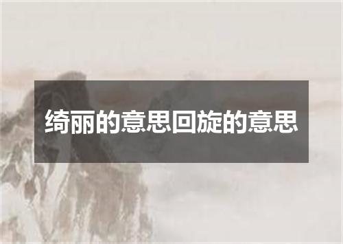 绮丽的意思回旋的意思