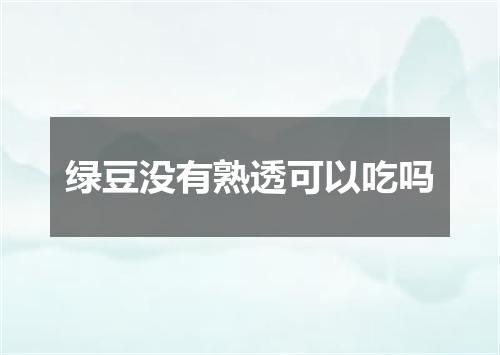 绿豆没有熟透可以吃吗