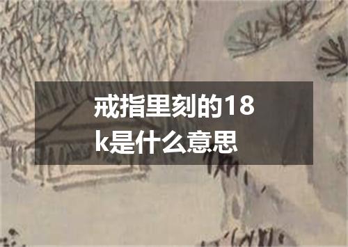 戒指里刻的18k是什么意思