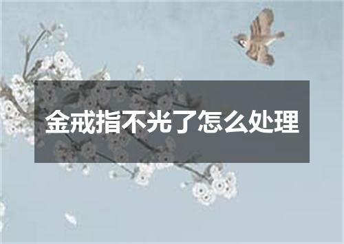 金戒指不光了怎么处理