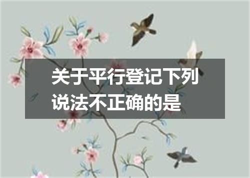 关于平行登记下列说法不正确的是