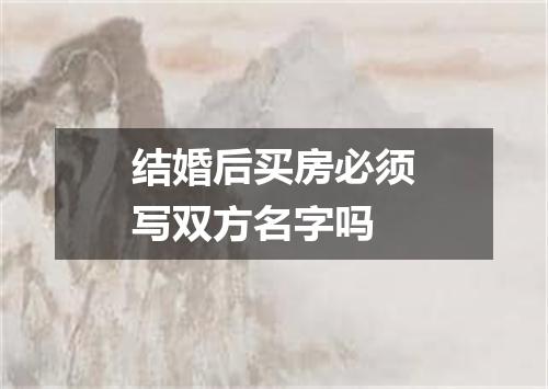 结婚后买房必须写双方名字吗