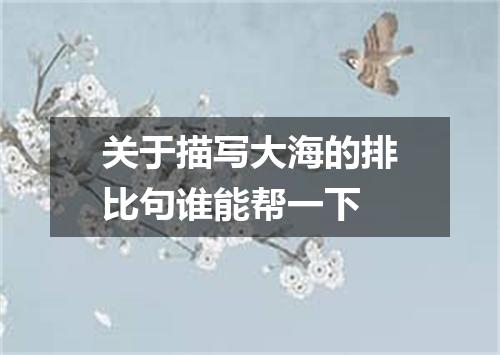 关于描写大海的排比句谁能帮一下