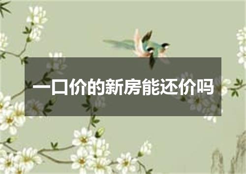 一口价的新房能还价吗