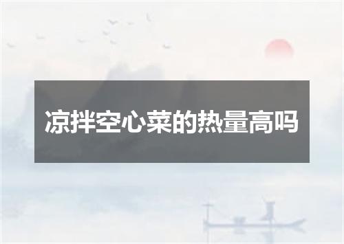 凉拌空心菜的热量高吗
