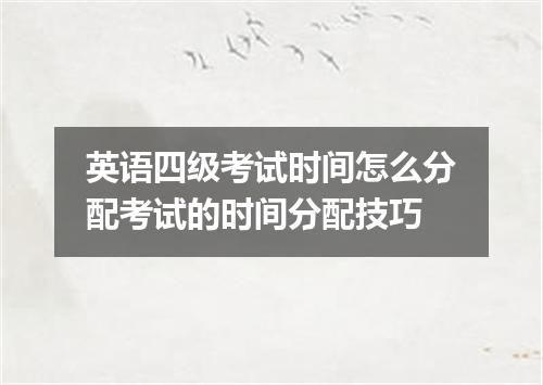 英语四级考试时间怎么分配考试的时间分配技巧