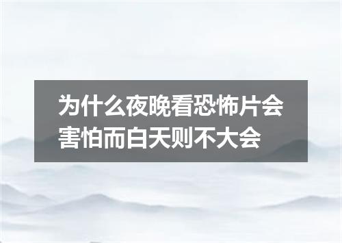 为什么夜晚看恐怖片会害怕而白天则不大会