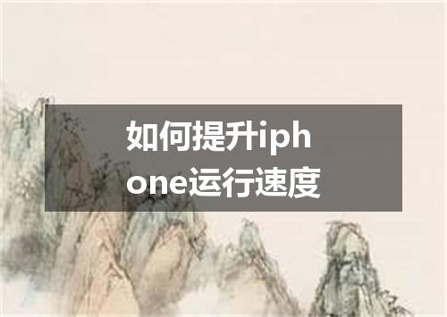 如何提升iphone运行速度