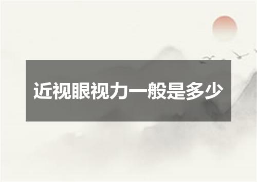 近视眼视力一般是多少