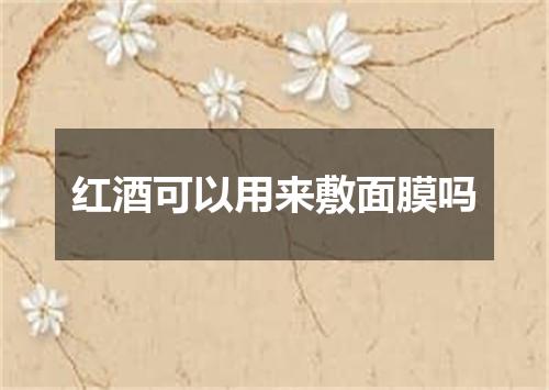 红酒可以用来敷面膜吗