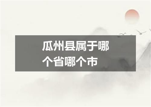 瓜州县属于哪个省哪个市