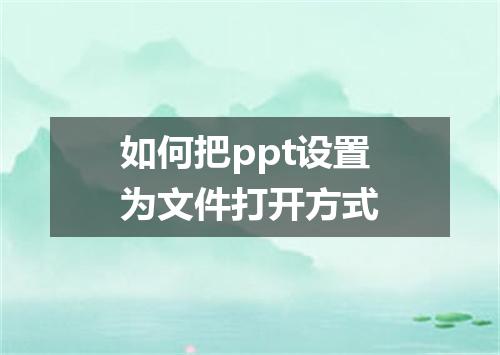 如何把ppt设置为文件打开方式