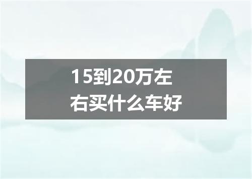 15到20万左右买什么车好